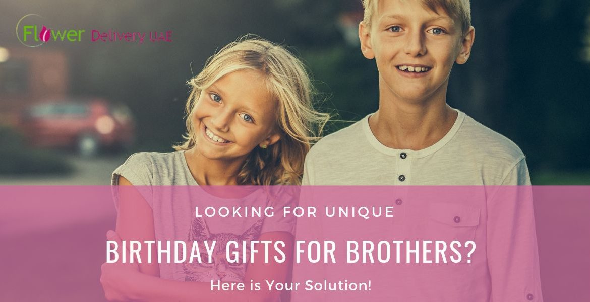 Looking for Unique Birthday Gifts for Brothers? Here is Your Solution!