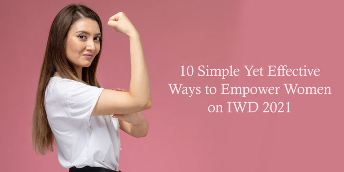 10 Simple Yet Effective Ways to Empower Women on IWD 2021!!